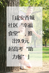 咸安香城社区“幸福食堂”，推出9.9元起高考“助力餐”